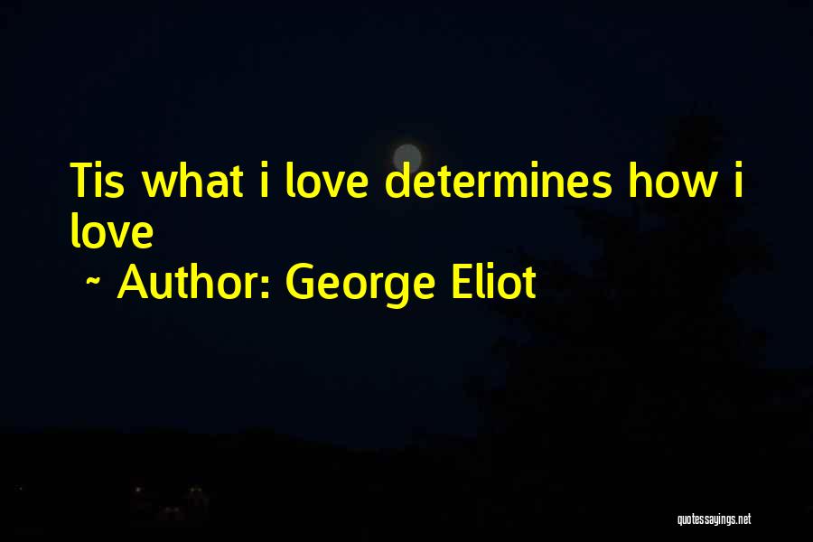 George Eliot Quotes: Tis What I Love Determines How I Love