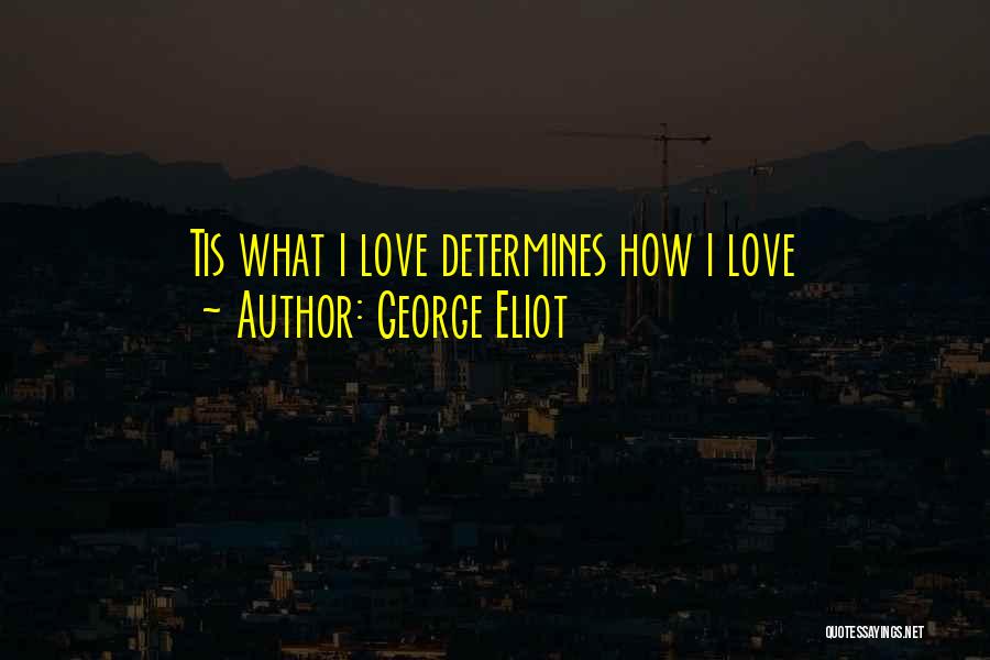 George Eliot Quotes: Tis What I Love Determines How I Love