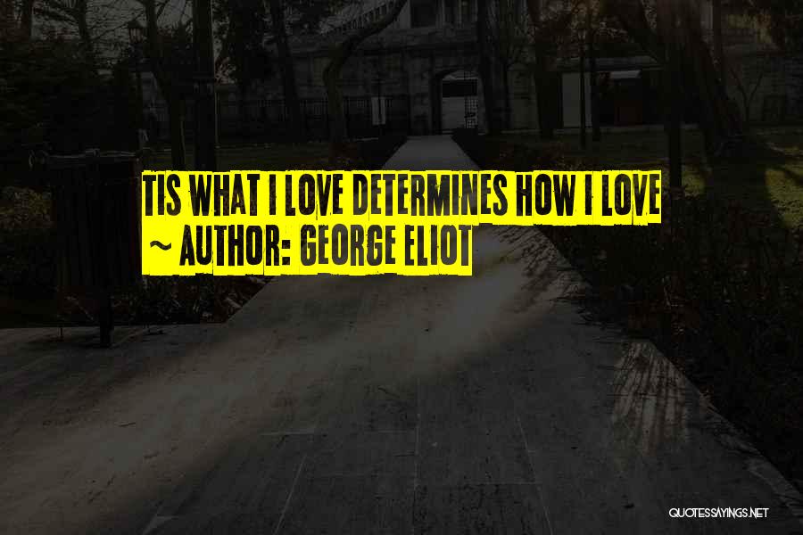 George Eliot Quotes: Tis What I Love Determines How I Love