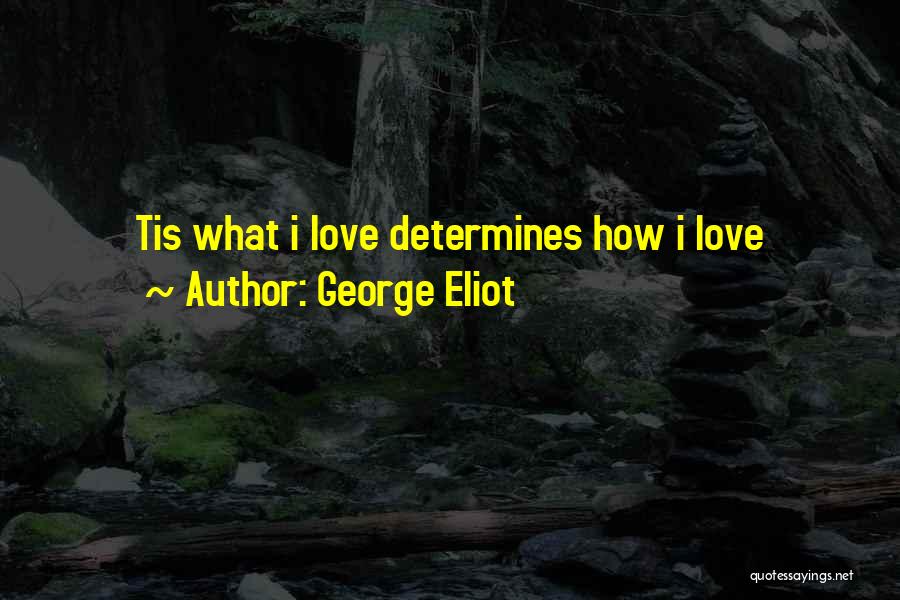 George Eliot Quotes: Tis What I Love Determines How I Love