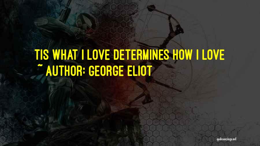 George Eliot Quotes: Tis What I Love Determines How I Love