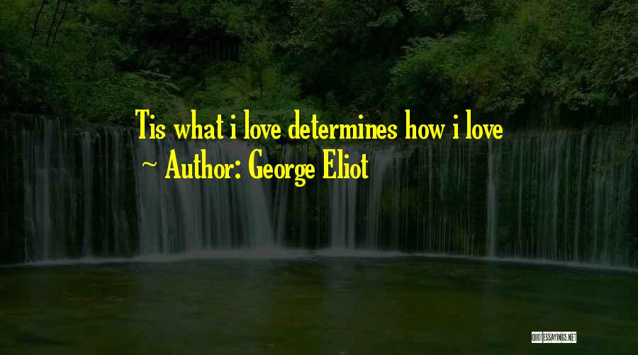George Eliot Quotes: Tis What I Love Determines How I Love