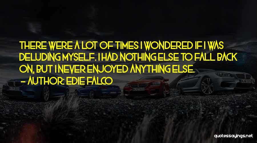 Edie Falco Quotes: There Were A Lot Of Times I Wondered If I Was Deluding Myself. I Had Nothing Else To Fall Back