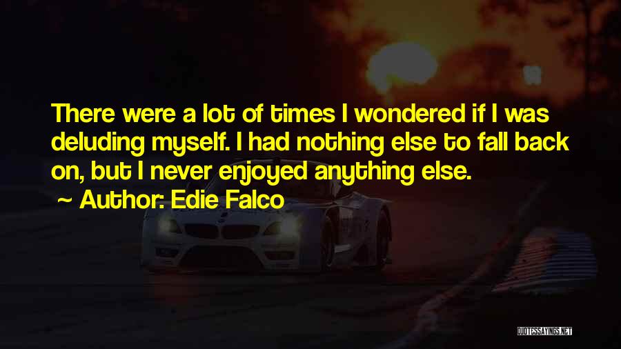 Edie Falco Quotes: There Were A Lot Of Times I Wondered If I Was Deluding Myself. I Had Nothing Else To Fall Back