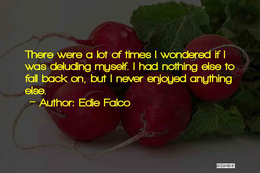 Edie Falco Quotes: There Were A Lot Of Times I Wondered If I Was Deluding Myself. I Had Nothing Else To Fall Back