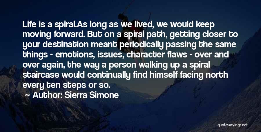 Sierra Simone Quotes: Life Is A Spiral.as Long As We Lived, We Would Keep Moving Forward. But On A Spiral Path, Getting Closer