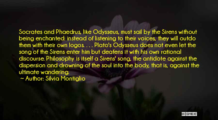 Silvia Montiglio Quotes: Socrates And Phaedrus, Like Odysseus, Must Sail By The Sirens Without Being Enchanted: Instead Of Listening To Their Voices, They