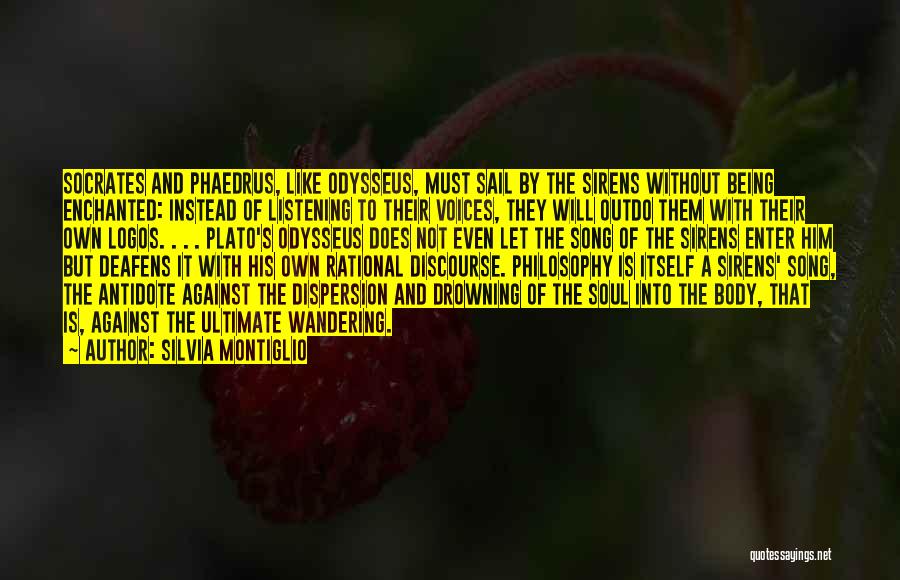 Silvia Montiglio Quotes: Socrates And Phaedrus, Like Odysseus, Must Sail By The Sirens Without Being Enchanted: Instead Of Listening To Their Voices, They