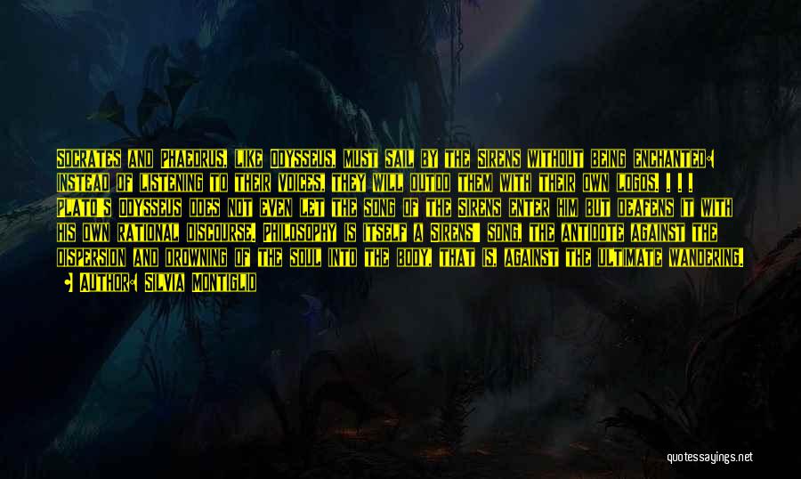 Silvia Montiglio Quotes: Socrates And Phaedrus, Like Odysseus, Must Sail By The Sirens Without Being Enchanted: Instead Of Listening To Their Voices, They