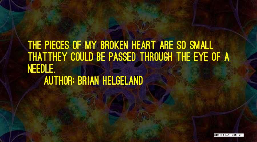 Brian Helgeland Quotes: The Pieces Of My Broken Heart Are So Small Thatthey Could Be Passed Through The Eye Of A Needle.