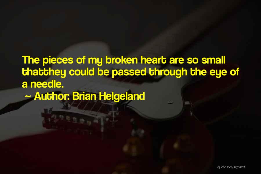 Brian Helgeland Quotes: The Pieces Of My Broken Heart Are So Small Thatthey Could Be Passed Through The Eye Of A Needle.