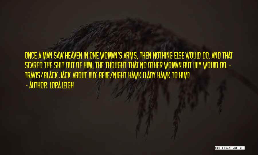 Lora Leigh Quotes: Once A Man Saw Heaven In One Woman's Arms, Then Nothing Else Would Do. And That Scared The Shit Out