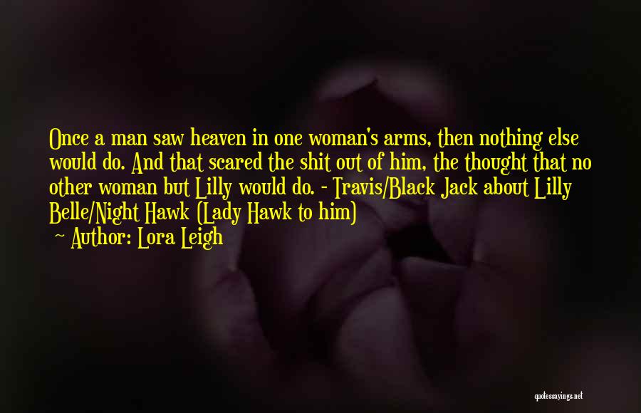 Lora Leigh Quotes: Once A Man Saw Heaven In One Woman's Arms, Then Nothing Else Would Do. And That Scared The Shit Out