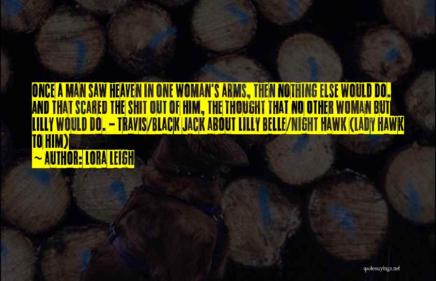 Lora Leigh Quotes: Once A Man Saw Heaven In One Woman's Arms, Then Nothing Else Would Do. And That Scared The Shit Out