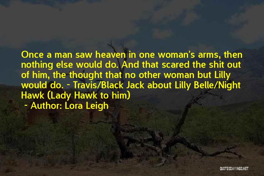 Lora Leigh Quotes: Once A Man Saw Heaven In One Woman's Arms, Then Nothing Else Would Do. And That Scared The Shit Out