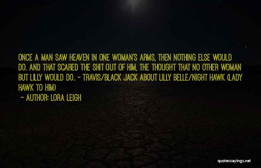 Lora Leigh Quotes: Once A Man Saw Heaven In One Woman's Arms, Then Nothing Else Would Do. And That Scared The Shit Out