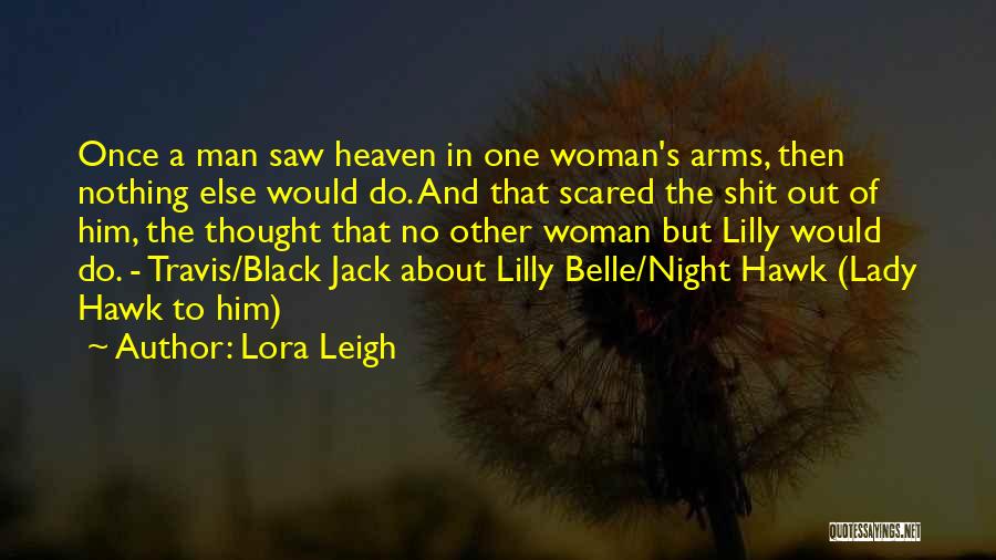 Lora Leigh Quotes: Once A Man Saw Heaven In One Woman's Arms, Then Nothing Else Would Do. And That Scared The Shit Out