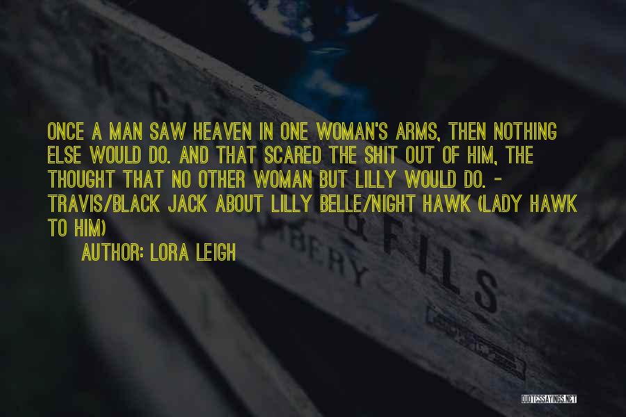 Lora Leigh Quotes: Once A Man Saw Heaven In One Woman's Arms, Then Nothing Else Would Do. And That Scared The Shit Out