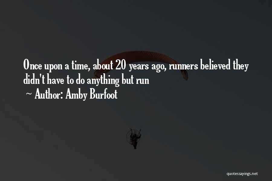 Amby Burfoot Quotes: Once Upon A Time, About 20 Years Ago, Runners Believed They Didn't Have To Do Anything But Run