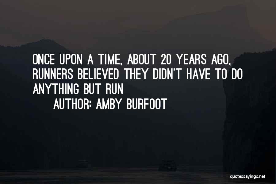 Amby Burfoot Quotes: Once Upon A Time, About 20 Years Ago, Runners Believed They Didn't Have To Do Anything But Run