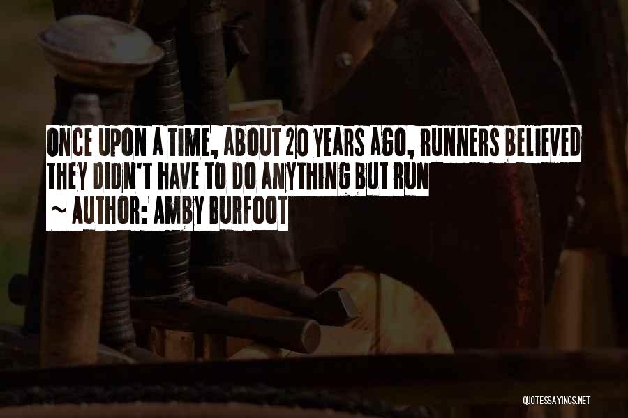 Amby Burfoot Quotes: Once Upon A Time, About 20 Years Ago, Runners Believed They Didn't Have To Do Anything But Run