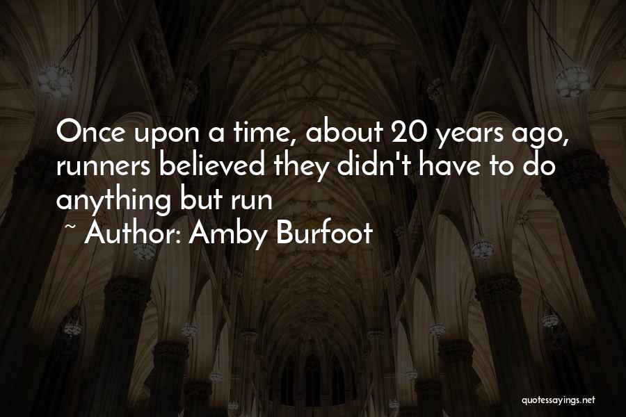 Amby Burfoot Quotes: Once Upon A Time, About 20 Years Ago, Runners Believed They Didn't Have To Do Anything But Run