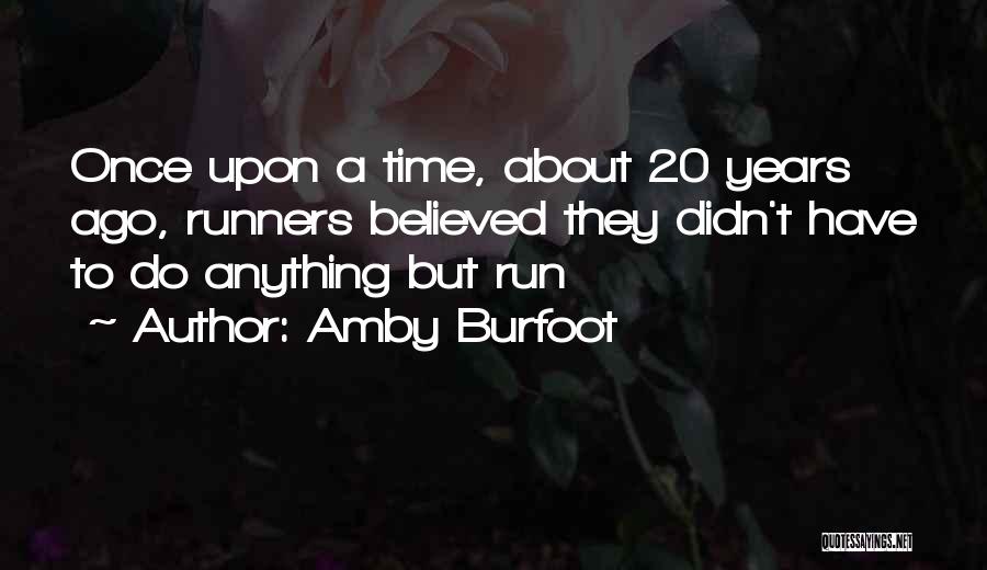 Amby Burfoot Quotes: Once Upon A Time, About 20 Years Ago, Runners Believed They Didn't Have To Do Anything But Run