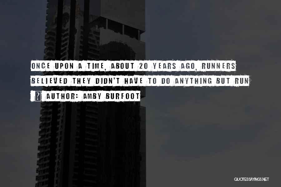 Amby Burfoot Quotes: Once Upon A Time, About 20 Years Ago, Runners Believed They Didn't Have To Do Anything But Run