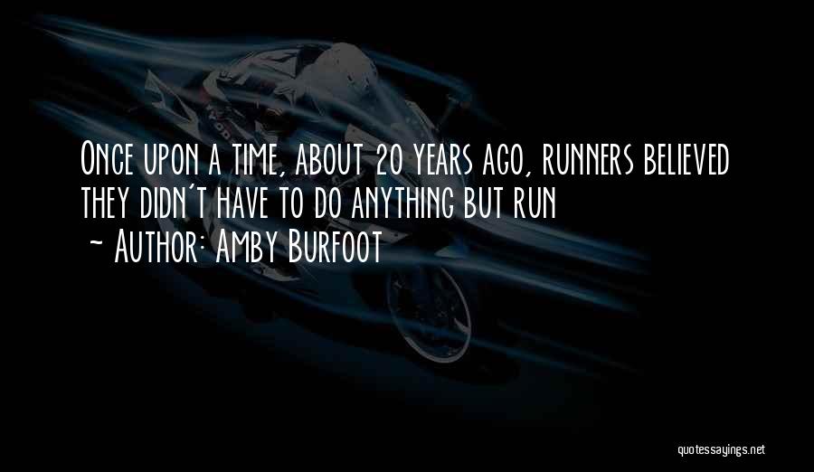 Amby Burfoot Quotes: Once Upon A Time, About 20 Years Ago, Runners Believed They Didn't Have To Do Anything But Run