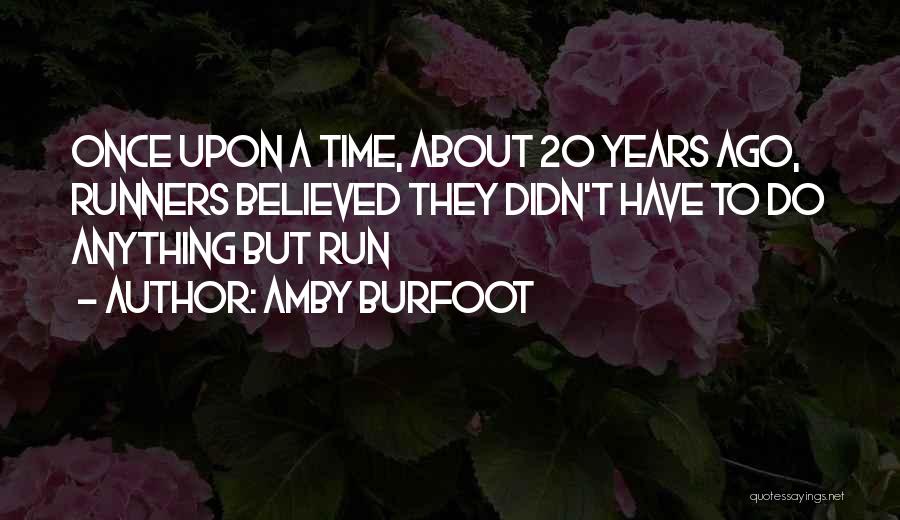 Amby Burfoot Quotes: Once Upon A Time, About 20 Years Ago, Runners Believed They Didn't Have To Do Anything But Run