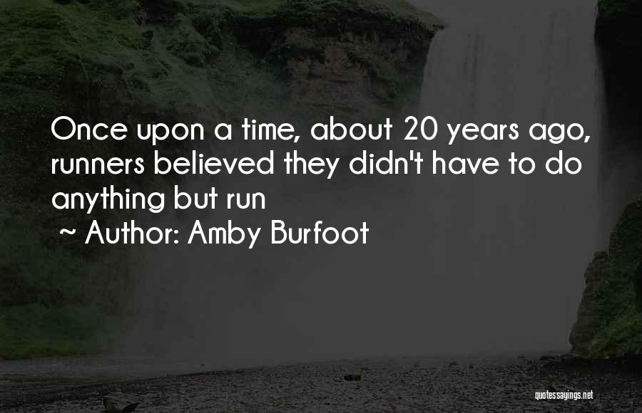 Amby Burfoot Quotes: Once Upon A Time, About 20 Years Ago, Runners Believed They Didn't Have To Do Anything But Run