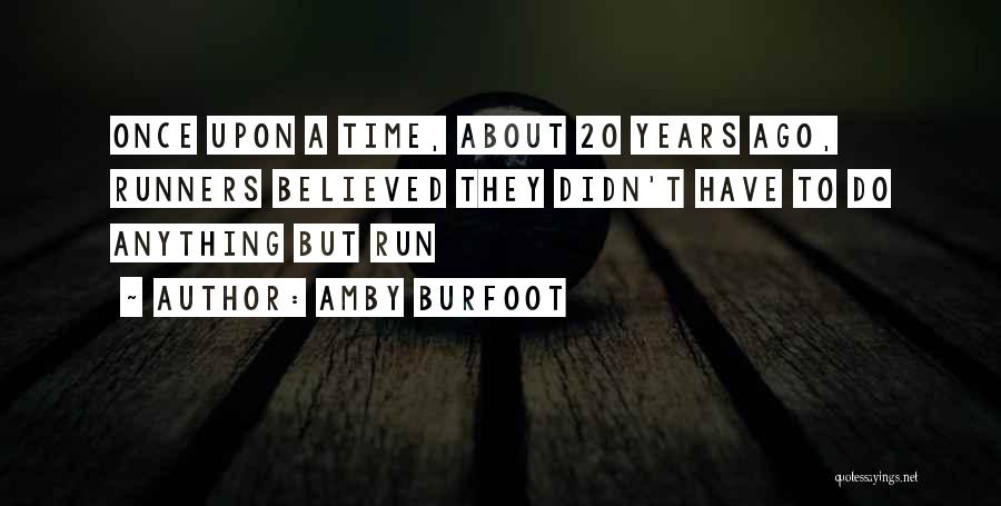Amby Burfoot Quotes: Once Upon A Time, About 20 Years Ago, Runners Believed They Didn't Have To Do Anything But Run