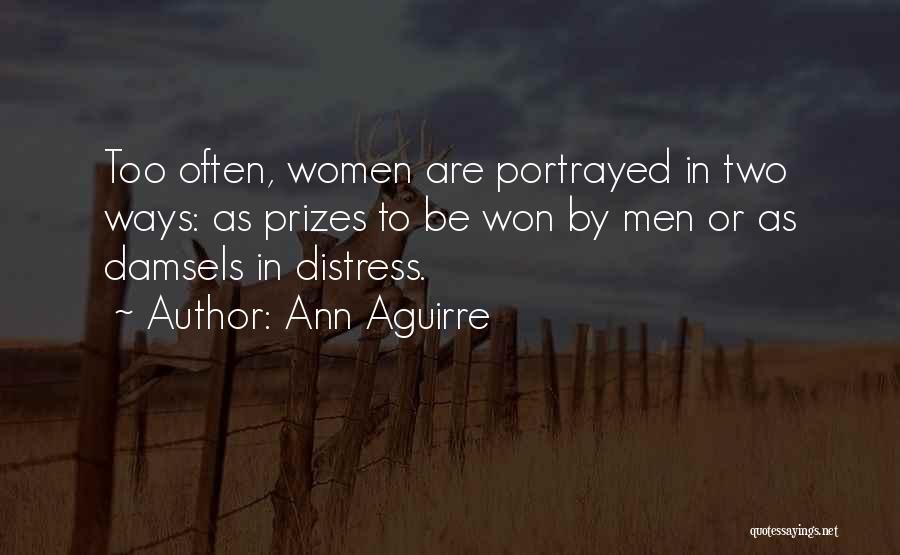 Ann Aguirre Quotes: Too Often, Women Are Portrayed In Two Ways: As Prizes To Be Won By Men Or As Damsels In Distress.
