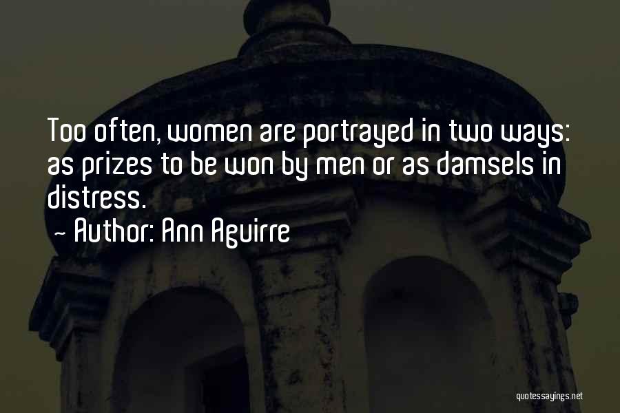 Ann Aguirre Quotes: Too Often, Women Are Portrayed In Two Ways: As Prizes To Be Won By Men Or As Damsels In Distress.