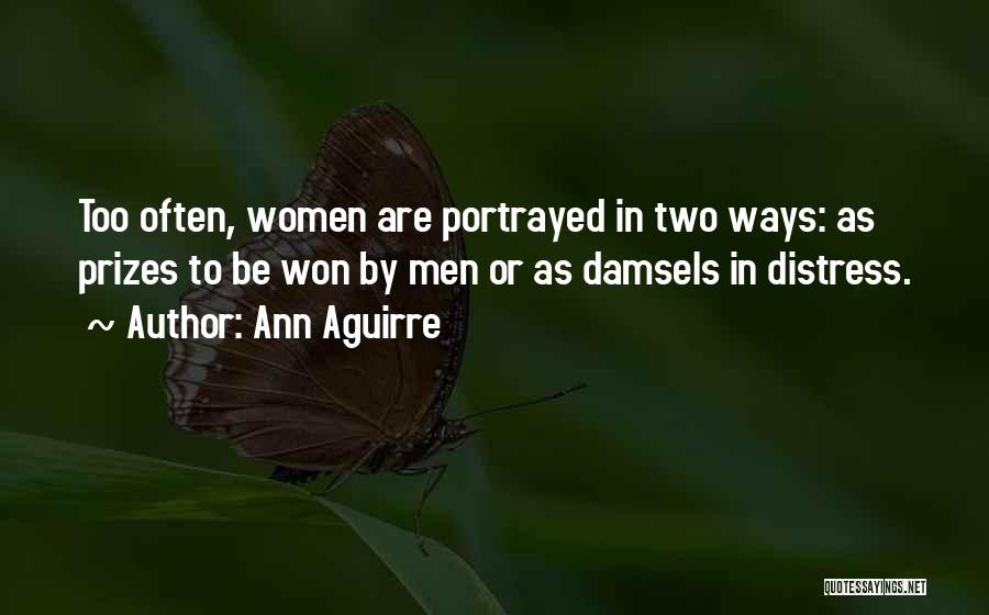 Ann Aguirre Quotes: Too Often, Women Are Portrayed In Two Ways: As Prizes To Be Won By Men Or As Damsels In Distress.