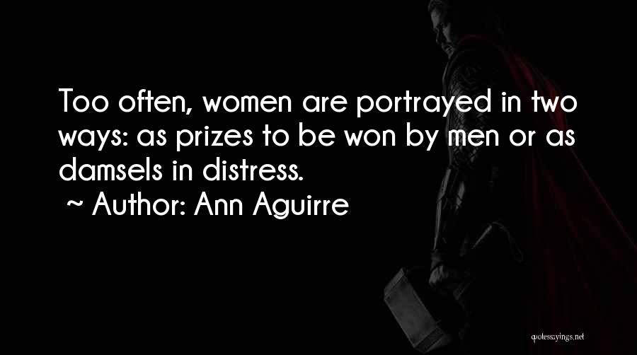 Ann Aguirre Quotes: Too Often, Women Are Portrayed In Two Ways: As Prizes To Be Won By Men Or As Damsels In Distress.