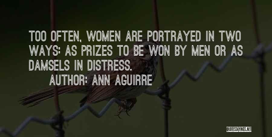 Ann Aguirre Quotes: Too Often, Women Are Portrayed In Two Ways: As Prizes To Be Won By Men Or As Damsels In Distress.