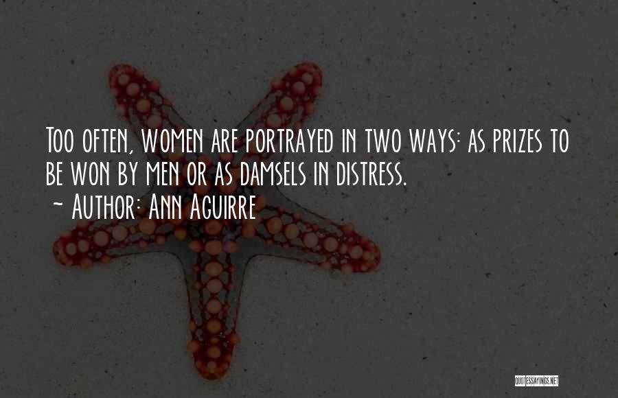 Ann Aguirre Quotes: Too Often, Women Are Portrayed In Two Ways: As Prizes To Be Won By Men Or As Damsels In Distress.