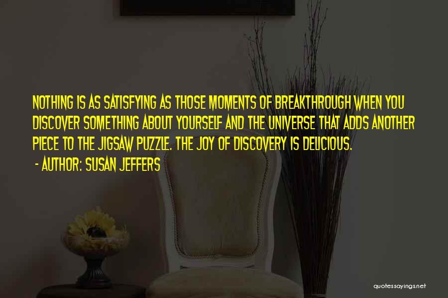 Susan Jeffers Quotes: Nothing Is As Satisfying As Those Moments Of Breakthrough When You Discover Something About Yourself And The Universe That Adds