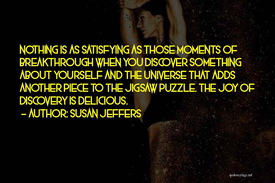 Susan Jeffers Quotes: Nothing Is As Satisfying As Those Moments Of Breakthrough When You Discover Something About Yourself And The Universe That Adds