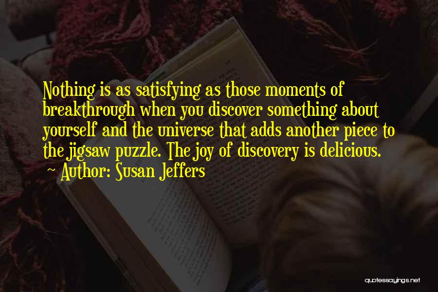 Susan Jeffers Quotes: Nothing Is As Satisfying As Those Moments Of Breakthrough When You Discover Something About Yourself And The Universe That Adds