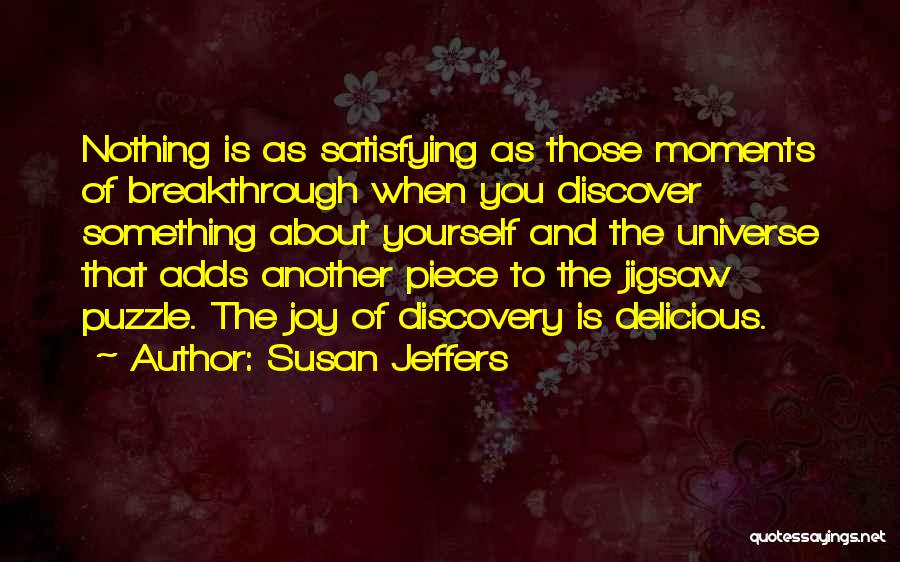 Susan Jeffers Quotes: Nothing Is As Satisfying As Those Moments Of Breakthrough When You Discover Something About Yourself And The Universe That Adds