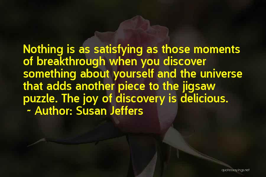 Susan Jeffers Quotes: Nothing Is As Satisfying As Those Moments Of Breakthrough When You Discover Something About Yourself And The Universe That Adds