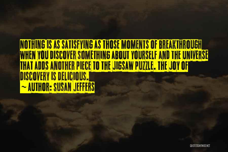 Susan Jeffers Quotes: Nothing Is As Satisfying As Those Moments Of Breakthrough When You Discover Something About Yourself And The Universe That Adds