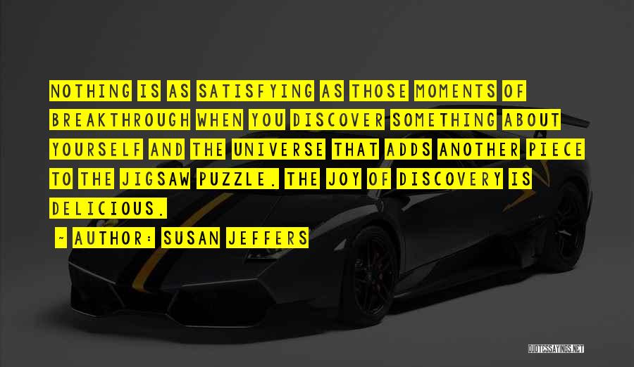 Susan Jeffers Quotes: Nothing Is As Satisfying As Those Moments Of Breakthrough When You Discover Something About Yourself And The Universe That Adds