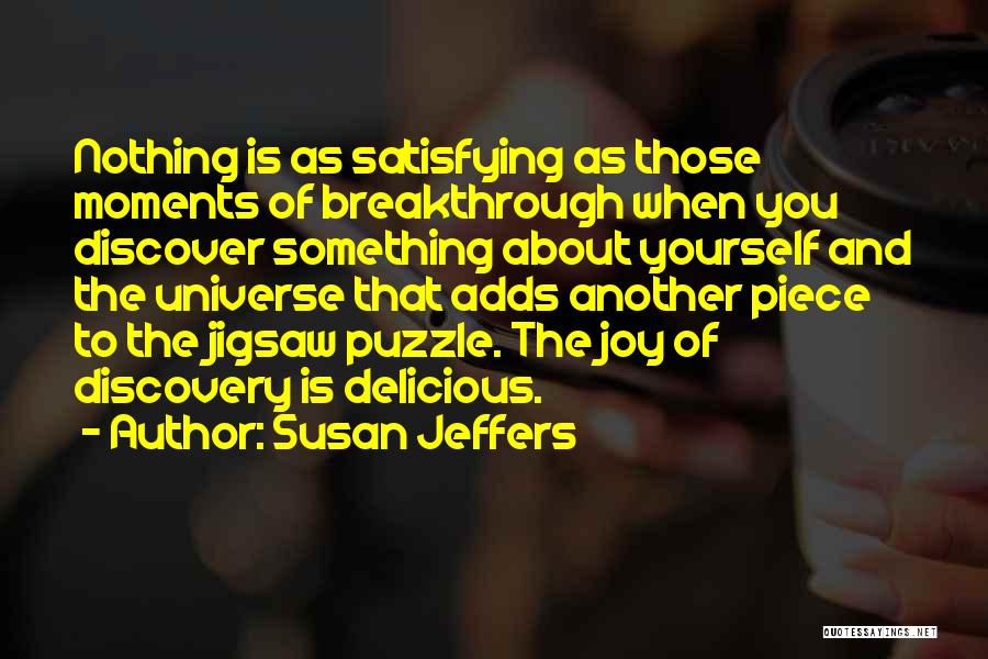 Susan Jeffers Quotes: Nothing Is As Satisfying As Those Moments Of Breakthrough When You Discover Something About Yourself And The Universe That Adds