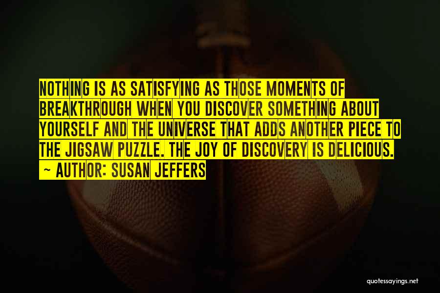 Susan Jeffers Quotes: Nothing Is As Satisfying As Those Moments Of Breakthrough When You Discover Something About Yourself And The Universe That Adds