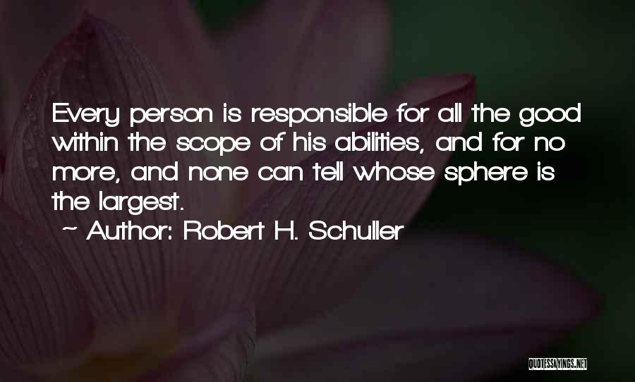 Robert H. Schuller Quotes: Every Person Is Responsible For All The Good Within The Scope Of His Abilities, And For No More, And None