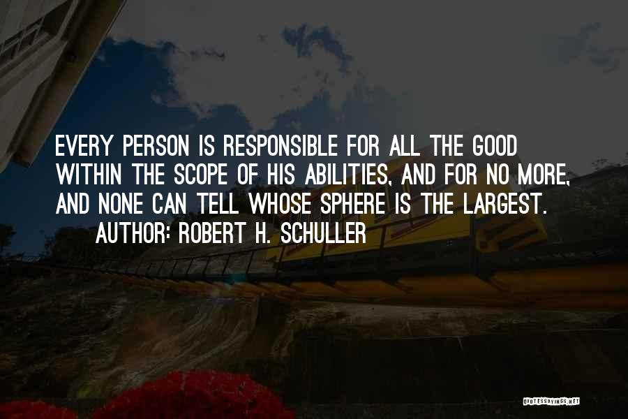 Robert H. Schuller Quotes: Every Person Is Responsible For All The Good Within The Scope Of His Abilities, And For No More, And None