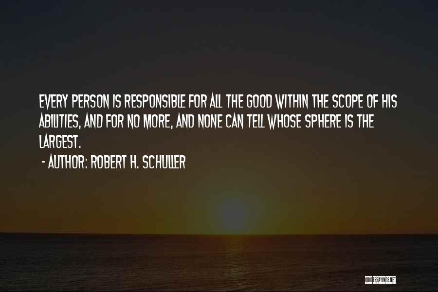 Robert H. Schuller Quotes: Every Person Is Responsible For All The Good Within The Scope Of His Abilities, And For No More, And None